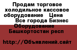 Продам торговое,холодильное,кассовое оборудование › Цена ­ 1 000 - Все города Бизнес » Оборудование   . Башкортостан респ.